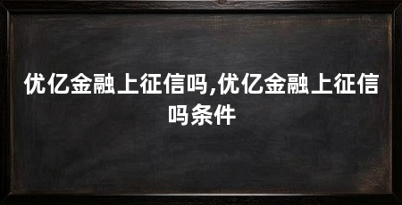 优亿金融上征信吗,优亿金融上征信吗条件