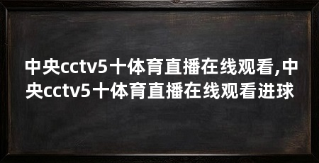 中央cctv5十体育直播在线观看,中央cctv5十体育直播在线观看进球