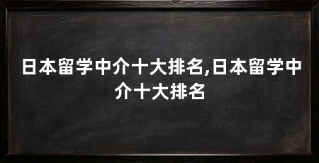 日本留学中介十大排名,日本留学中介十大排名