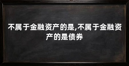 不属于金融资产的是,不属于金融资产的是债券