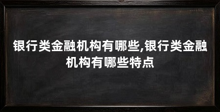 银行类金融机构有哪些,银行类金融机构有哪些特点