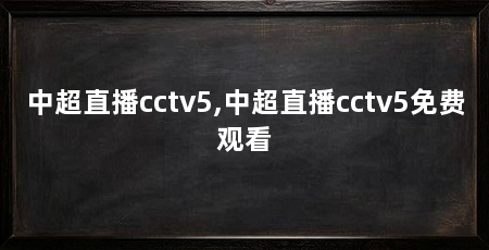 中超直播cctv5,中超直播cctv5免费观看