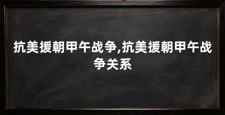 抗美援朝甲午战争,抗美援朝甲午战争关系