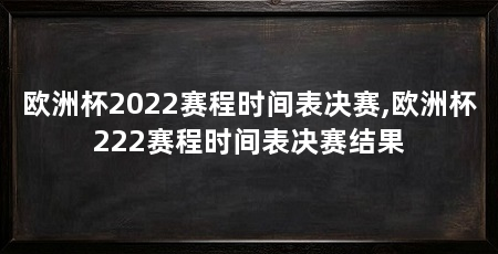 欧洲杯2022赛程时间表决赛,欧洲杯222赛程时间表决赛结果