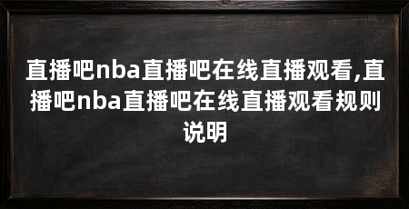 直播吧nba直播吧在线直播观看,直播吧nba直播吧在线直播观看规则说明