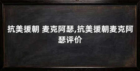 抗美援朝 麦克阿瑟,抗美援朝麦克阿瑟评价