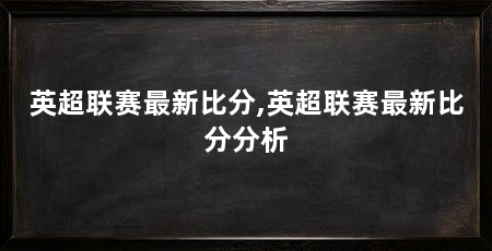 英超联赛最新比分,英超联赛最新比分分析