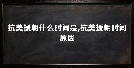 抗美援朝什么时间是,抗美援朝时间原因
