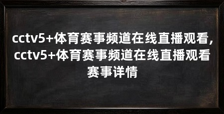 cctv5+体育赛事频道在线直播观看,cctv5+体育赛事频道在线直播观看赛事详情