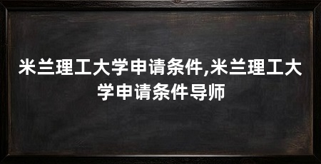 米兰理工大学申请条件,米兰理工大学申请条件导师