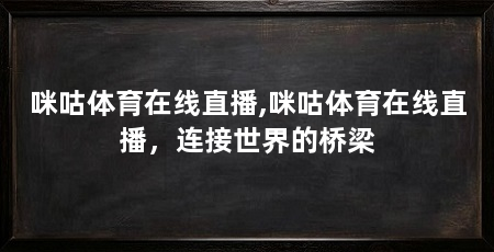 咪咕体育在线直播,咪咕体育在线直播，连接世界的桥梁