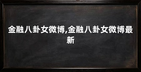金融八卦女微博,金融八卦女微博最新