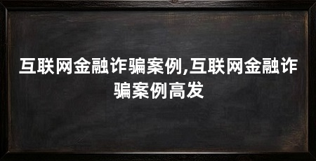 互联网金融诈骗案例,互联网金融诈骗案例高发