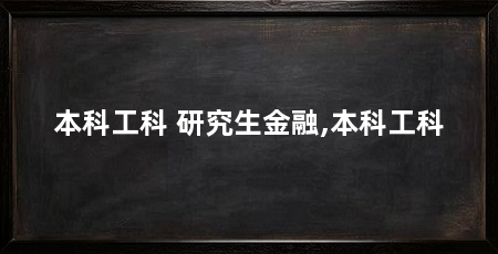 本科工科 研究生金融,本科工科