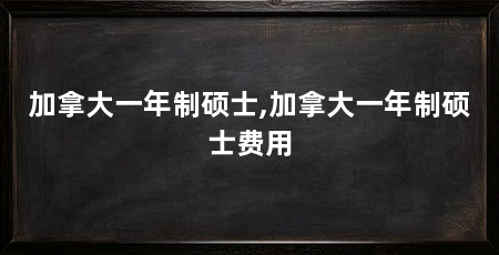 加拿大一年制硕士,加拿大一年制硕士费用