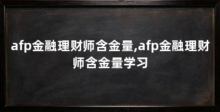 afp金融理财师含金量,afp金融理财师含金量学习