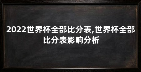 2022世界杯全部比分表,世界杯全部比分表影响分析