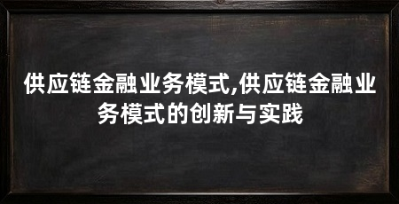 供应链金融业务模式,供应链金融业务模式的创新与实践