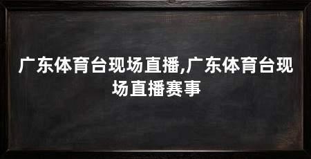 广东体育台现场直播,广东体育台现场直播赛事