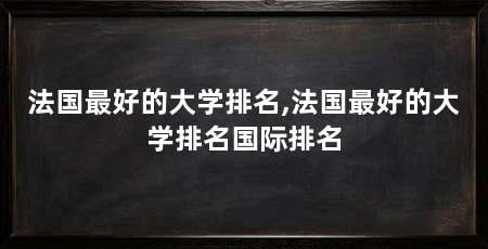 法国最好的大学排名,法国最好的大学排名国际排名