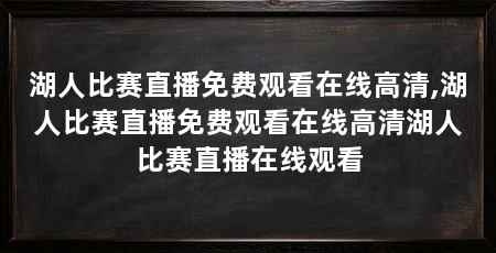 湖人比赛直播免费观看在线高清,湖人比赛直播免费观看在线高清湖人比赛直播在线观看