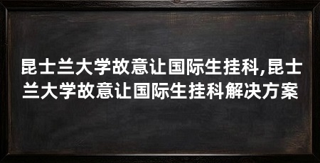 昆士兰大学故意让国际生挂科,昆士兰大学故意让国际生挂科解决方案