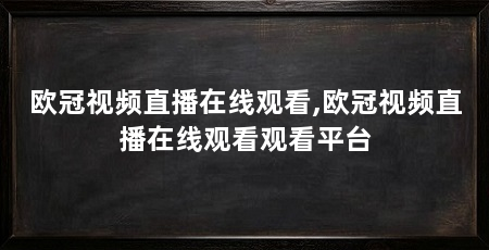 欧冠视频直播在线观看,欧冠视频直播在线观看观看平台