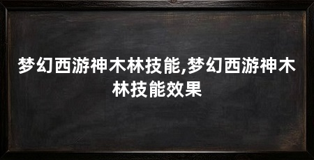 梦幻西游神木林技能,梦幻西游神木林技能效果