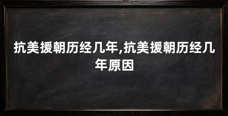 抗美援朝历经几年,抗美援朝历经几年原因
