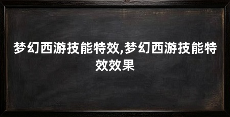 梦幻西游技能特效,梦幻西游技能特效效果