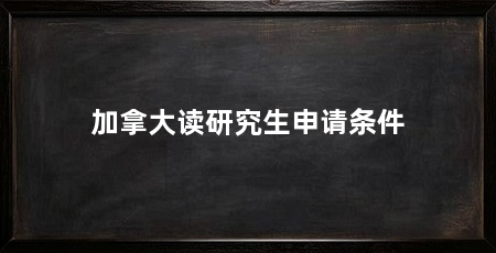 加拿大读研究生申请条件