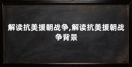 解读抗美援朝战争,解读抗美援朝战争背景