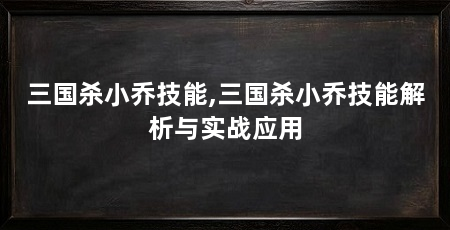 三国杀小乔技能,三国杀小乔技能解析与实战应用