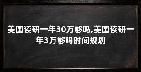 美国读研一年30万够吗,美国读研一年3万够吗时间规划