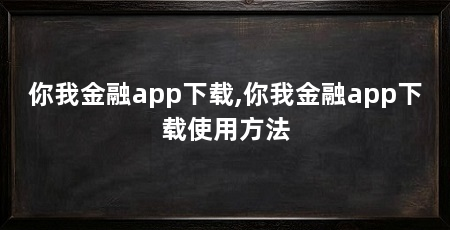 你我金融app下载,你我金融app下载使用方法