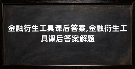 金融衍生工具课后答案,金融衍生工具课后答案解题