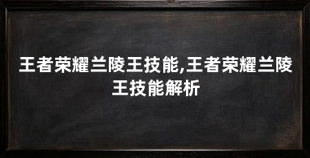 王者荣耀兰陵王技能,王者荣耀兰陵王技能解析