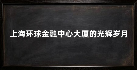 上海环球金融中心大厦的光辉岁月