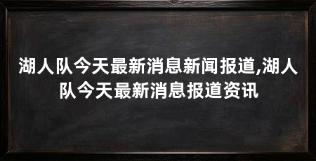 湖人队今天最新消息新闻报道,湖人队今天最新消息报道资讯