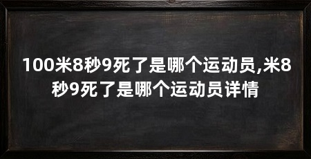 100米8秒9死了是哪个运动员,米8秒9死了是哪个运动员详情