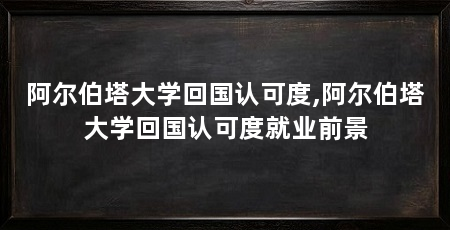 阿尔伯塔大学回国认可度,阿尔伯塔大学回国认可度就业前景