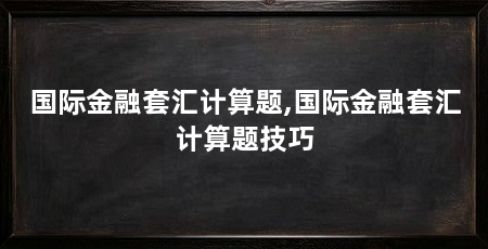 国际金融套汇计算题,国际金融套汇计算题技巧