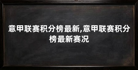 意甲联赛积分榜最新,意甲联赛积分榜最新赛况