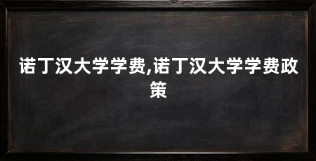 诺丁汉大学学费,诺丁汉大学学费政策