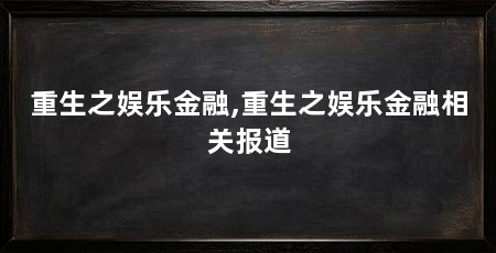 重生之娱乐金融,重生之娱乐金融相关报道