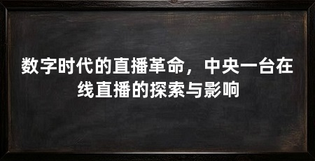 数字时代的直播革命,中央一台在线直播的探索与影响