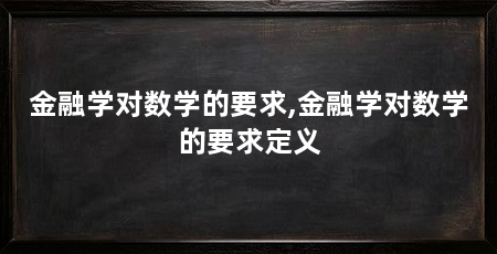 金融学对数学的要求,金融学对数学的要求定义