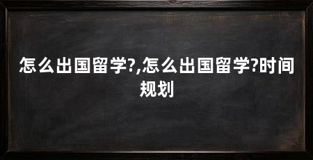 怎么出国留学?,怎么出国留学?时间规划