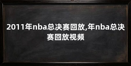 2011年nba总决赛回放,年nba总决赛回放视频