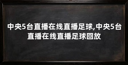 中央5台直播在线直播足球,中央5台直播在线直播足球回放
